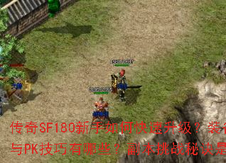 传奇SF180新手如何快速升级?装备获取与PK技巧有哪些?副本挑战秘诀是什么? 传奇SF180新手如何快速升级?装备获取与PK技巧有哪些?副本挑战秘诀是什么?