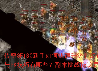 传奇SF180新手如何快速升级?装备获取与PK技巧有哪些?副本挑战秘诀是什么? 传奇SF180新手如何快速升级?装备获取与PK技巧有哪些?副本挑战秘诀是什么?