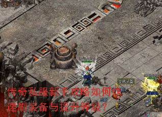 传奇私服新手攻略如何快速刷装备与提升等级? 传奇私服新手攻略如何快速刷装备与提升等级?