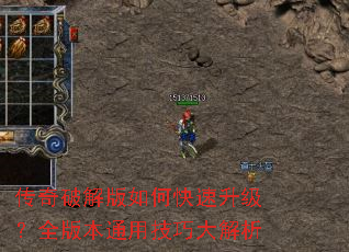 传奇破解版如何快速升级?全版本通用技巧大解析 传奇破解版如何快速升级?全版本通用技巧大解析