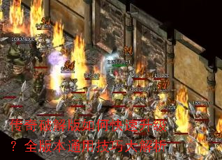 传奇破解版如何快速升级?全版本通用技巧大解析 传奇破解版如何快速升级?全版本通用技巧大解析